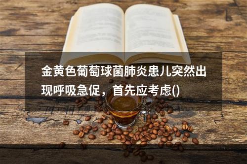 金黄色葡萄球菌肺炎患儿突然出现呼吸急促，首先应考虑()