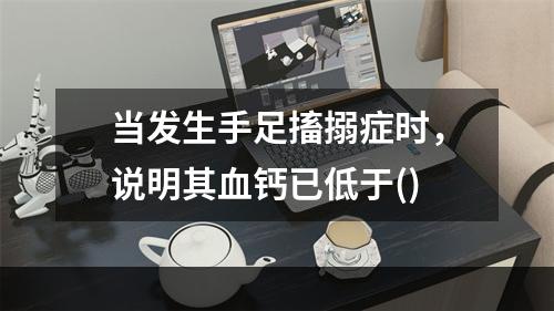 当发生手足搐搦症时，说明其血钙已低于()