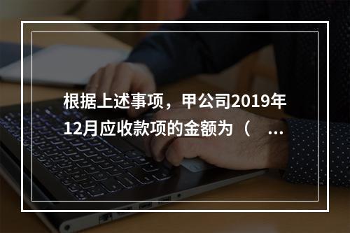 根据上述事项，甲公司2019年12月应收款项的金额为（　　）