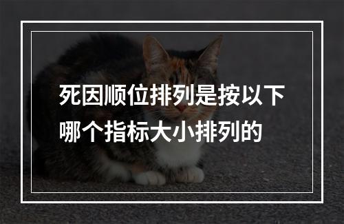 死因顺位排列是按以下哪个指标大小排列的