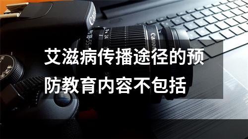 艾滋病传播途径的预防教育内容不包括