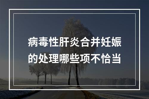 病毒性肝炎合并妊娠的处理哪些项不恰当