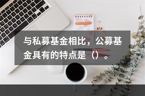 与私募基金相比，公募基金具有的特点是（）。