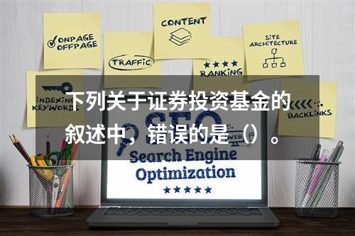 下列关于证券投资基金的叙述中，错误的是（）。