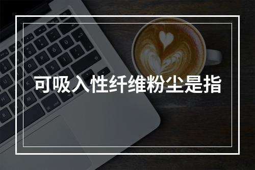 可吸入性纤维粉尘是指