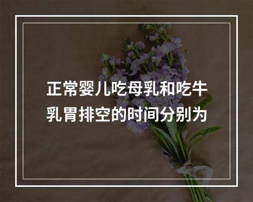 正常婴儿吃母乳和吃牛乳胃排空的时间分别为