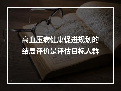 高血压病健康促进规划的结局评价是评估目标人群