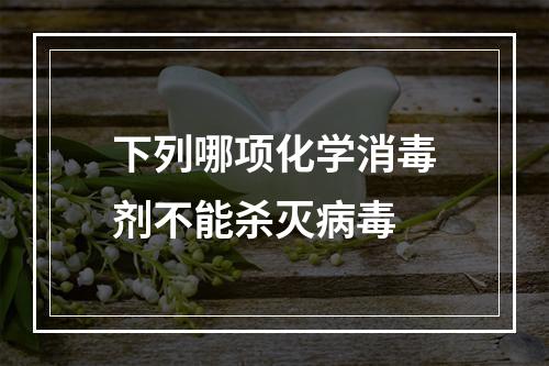 下列哪项化学消毒剂不能杀灭病毒