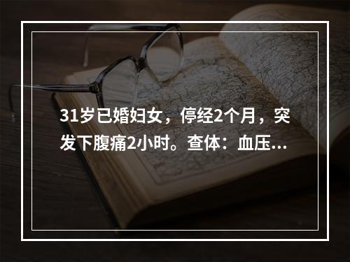 31岁已婚妇女，停经2个月，突发下腹痛2小时。查体：血压10