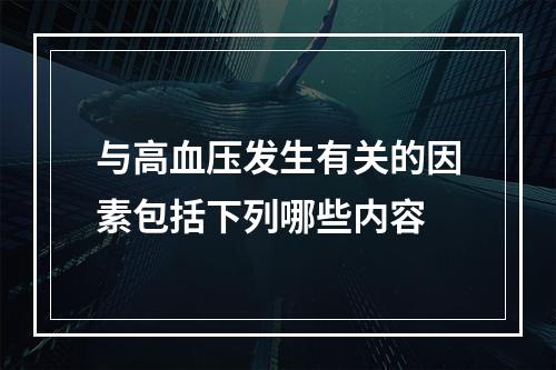 与高血压发生有关的因素包括下列哪些内容