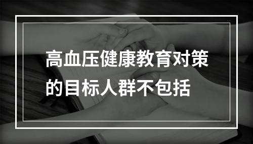 高血压健康教育对策的目标人群不包括