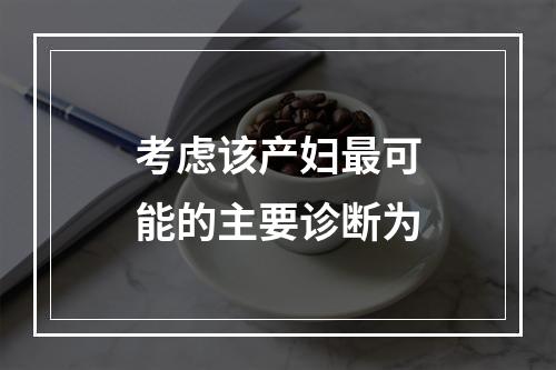 考虑该产妇最可能的主要诊断为