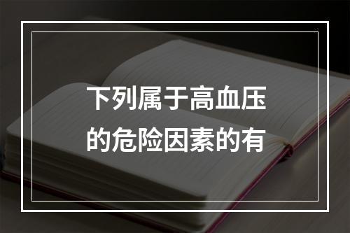 下列属于高血压的危险因素的有