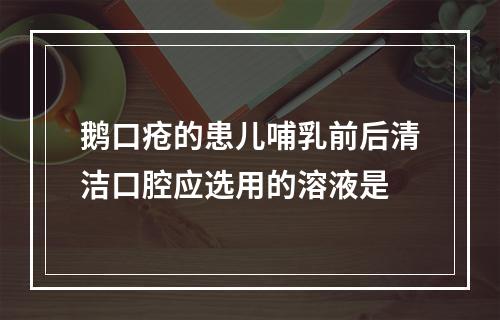 鹅口疮的患儿哺乳前后清洁口腔应选用的溶液是