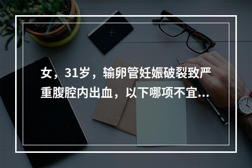 女，31岁，输卵管妊娠破裂致严重腹腔内出血，以下哪项不宜使用