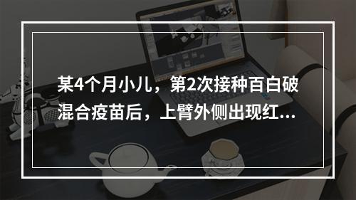 某4个月小儿，第2次接种百白破混合疫苗后，上臂外侧出现红肿热