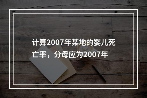 计算2007年某地的婴儿死亡率，分母应为2007年