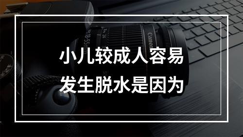 小儿较成人容易发生脱水是因为