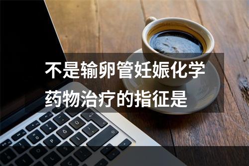 不是输卵管妊娠化学药物治疗的指征是