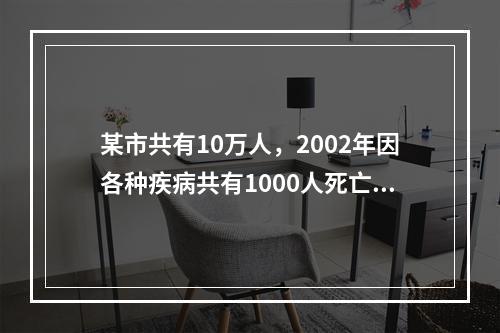 某市共有10万人，2002年因各种疾病共有1000人死亡。该