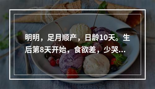 明明，足月顺产，日龄10天。生后第8天开始，食欲差，少哭，皮