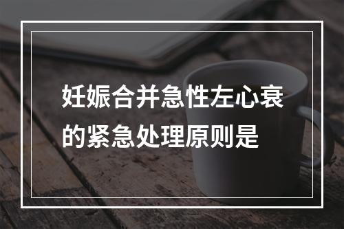 妊娠合并急性左心衰的紧急处理原则是