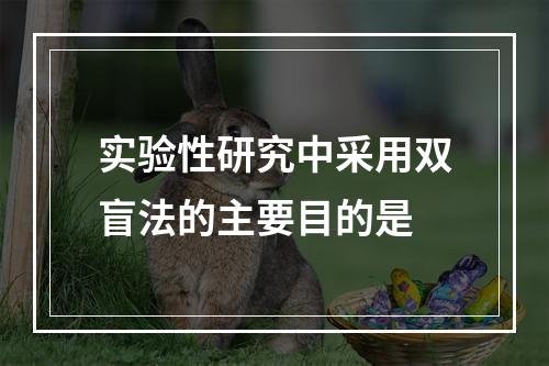 实验性研究中采用双盲法的主要目的是