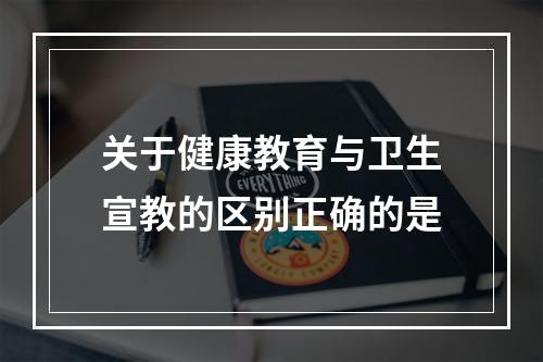 关于健康教育与卫生宣教的区别正确的是