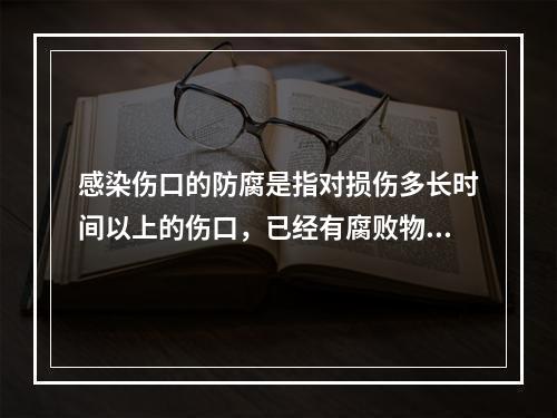 感染伤口的防腐是指对损伤多长时间以上的伤口，已经有腐败物甚至