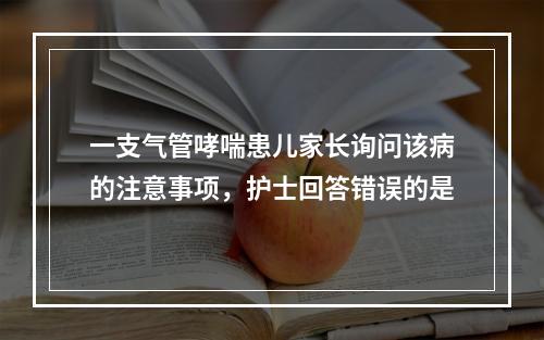 一支气管哮喘患儿家长询问该病的注意事项，护士回答错误的是