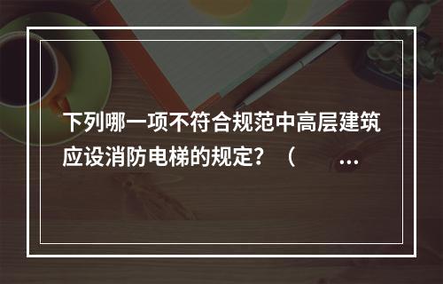 下列哪一项不符合规范中高层建筑应设消防电梯的规定？（　　）