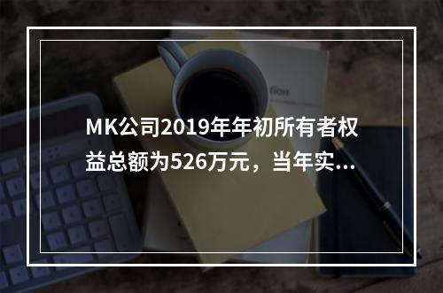 MK公司2019年年初所有者权益总额为526万元，当年实现净