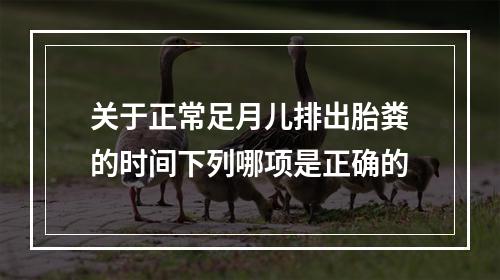 关于正常足月儿排出胎粪的时间下列哪项是正确的