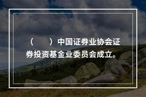 （　　）中国证券业协会证券投资基金业委员会成立。