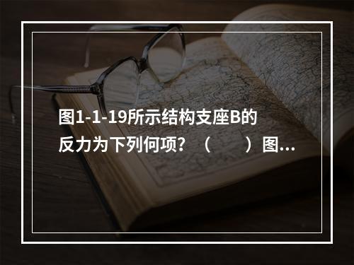 图1-1-19所示结构支座B的反力为下列何项？（　　）图1