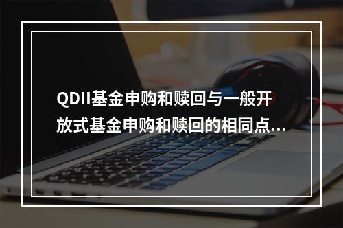 QDII基金申购和赎回与一般开放式基金申购和赎回的相同点不包