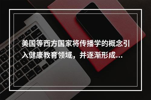 美国等西方国家将传播学的概念引入健康教育领域，并逐渐形成健康