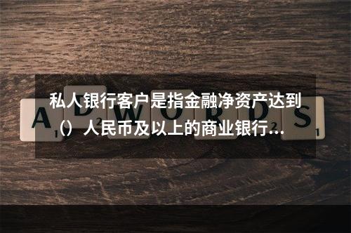 私人银行客户是指金融净资产达到（）人民币及以上的商业银行客户