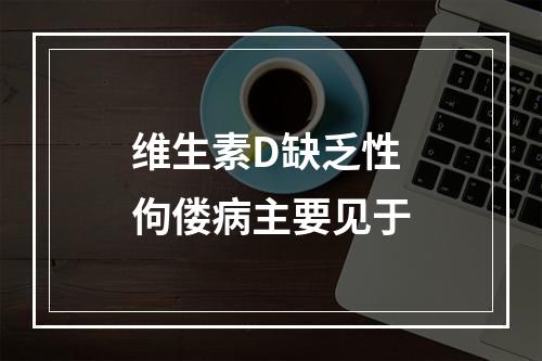 维生素D缺乏性佝偻病主要见于