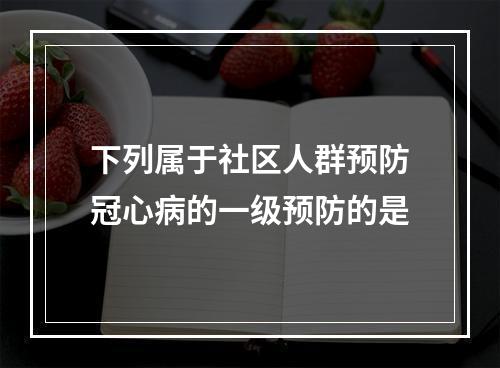 下列属于社区人群预防冠心病的一级预防的是