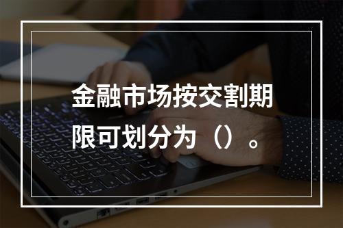 金融市场按交割期限可划分为（）。