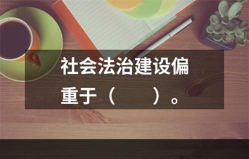 社会法治建设偏重于（  ）。