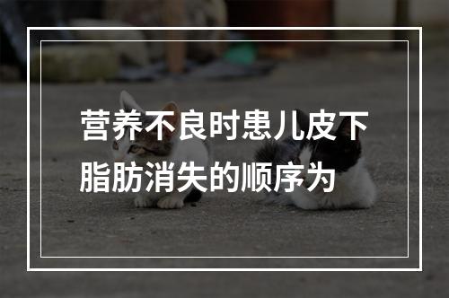 营养不良时患儿皮下脂肪消失的顺序为