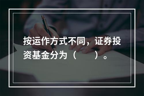 按运作方式不同，证券投资基金分为（　　）。