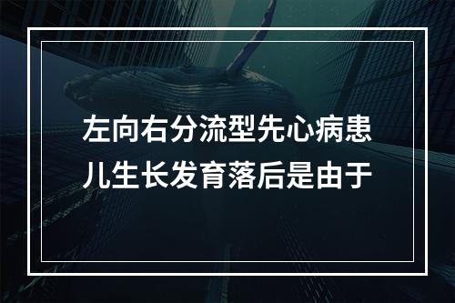 左向右分流型先心病患儿生长发育落后是由于