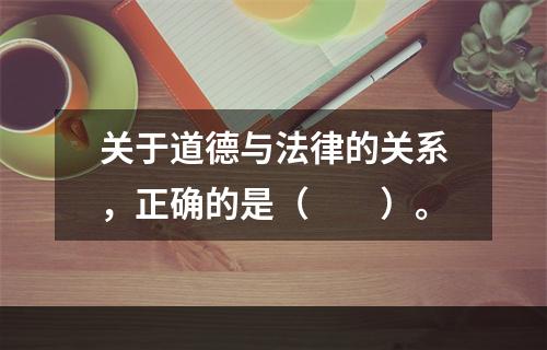 关于道德与法律的关系，正确的是（　　）。