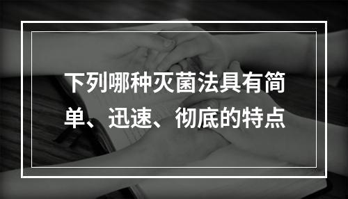 下列哪种灭菌法具有简单、迅速、彻底的特点