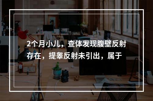 2个月小儿，查体发现腹壁反射存在，提睾反射未引出，属于