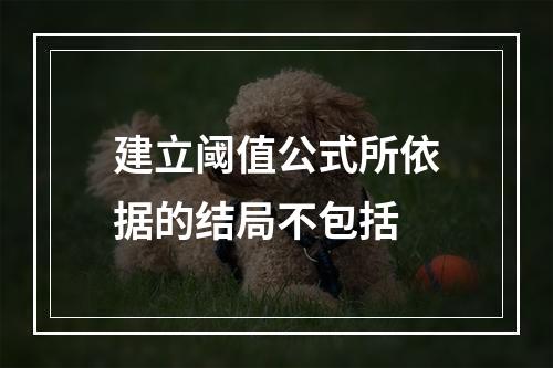 建立阈值公式所依据的结局不包括