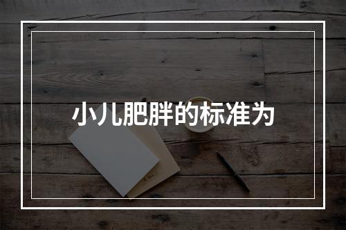 小儿肥胖的标准为